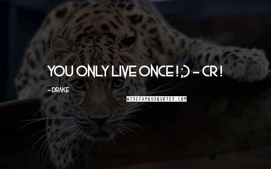 Drake Quotes: You Only Live Once ! ;) - CR !