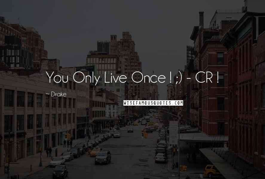 Drake Quotes: You Only Live Once ! ;) - CR !