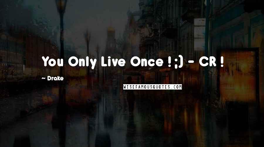 Drake Quotes: You Only Live Once ! ;) - CR !