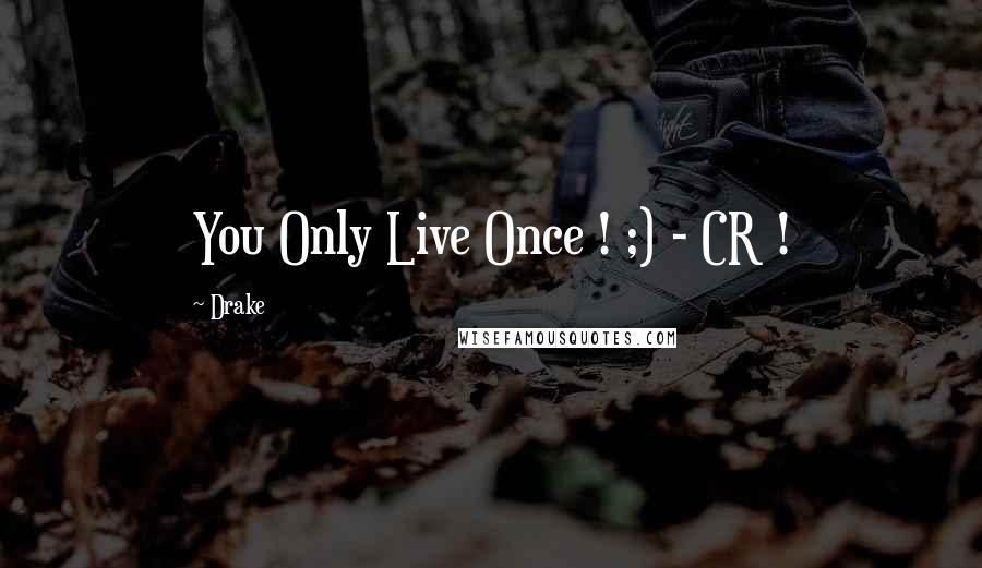 Drake Quotes: You Only Live Once ! ;) - CR !