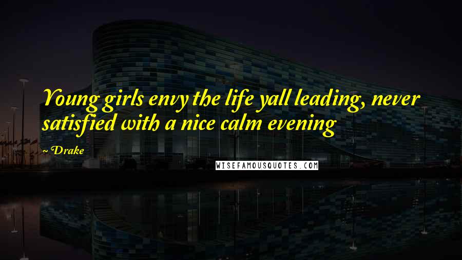 Drake Quotes: Young girls envy the life yall leading, never satisfied with a nice calm evening