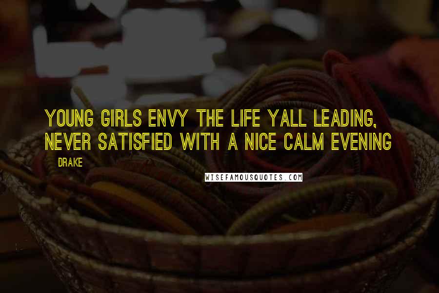 Drake Quotes: Young girls envy the life yall leading, never satisfied with a nice calm evening