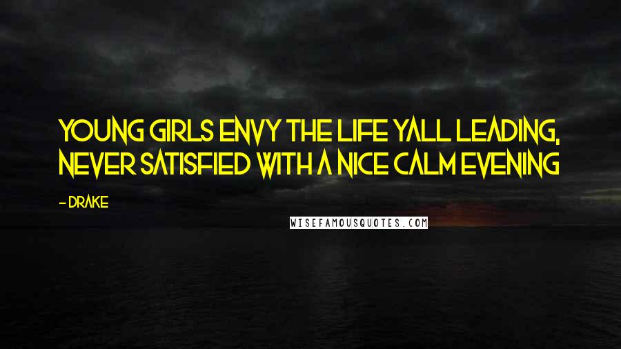 Drake Quotes: Young girls envy the life yall leading, never satisfied with a nice calm evening