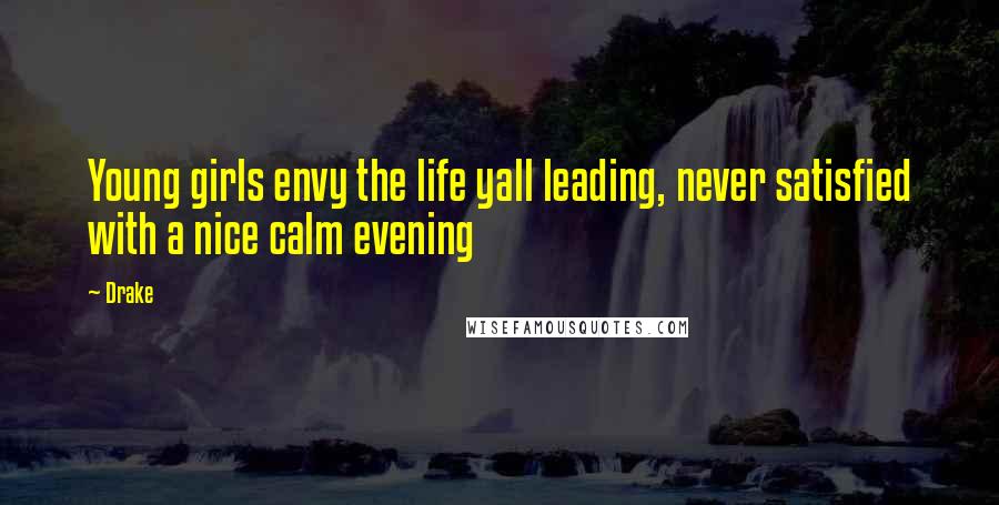 Drake Quotes: Young girls envy the life yall leading, never satisfied with a nice calm evening