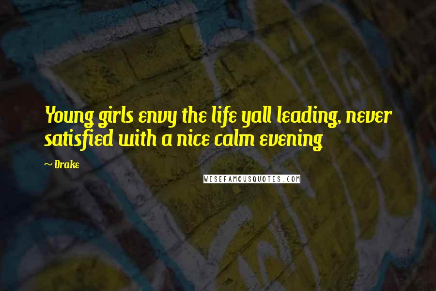 Drake Quotes: Young girls envy the life yall leading, never satisfied with a nice calm evening