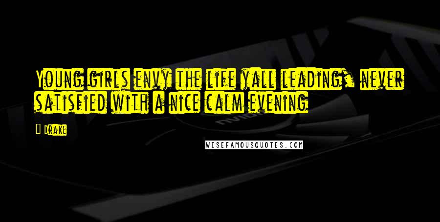 Drake Quotes: Young girls envy the life yall leading, never satisfied with a nice calm evening