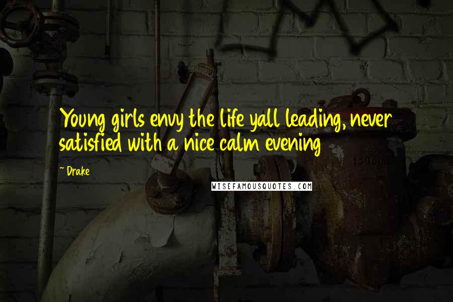 Drake Quotes: Young girls envy the life yall leading, never satisfied with a nice calm evening