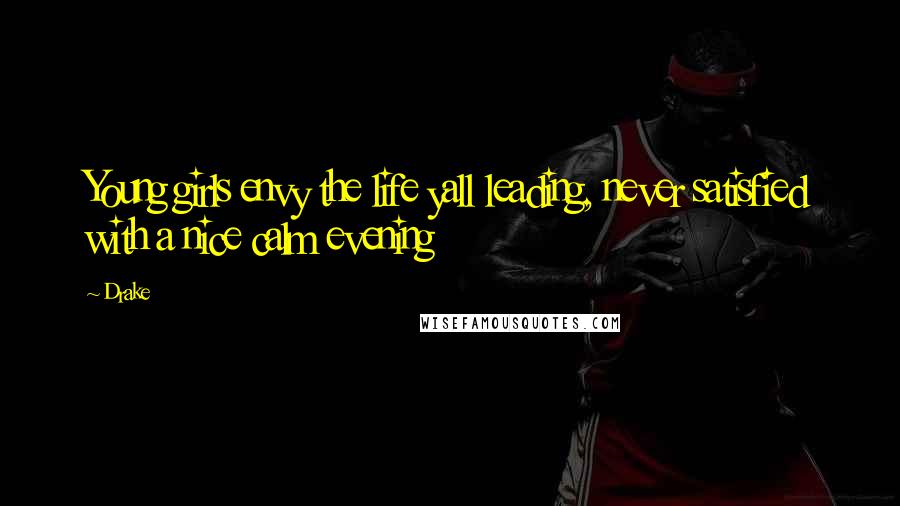 Drake Quotes: Young girls envy the life yall leading, never satisfied with a nice calm evening