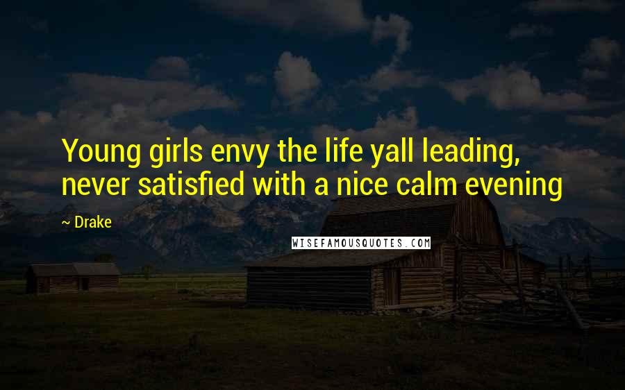 Drake Quotes: Young girls envy the life yall leading, never satisfied with a nice calm evening