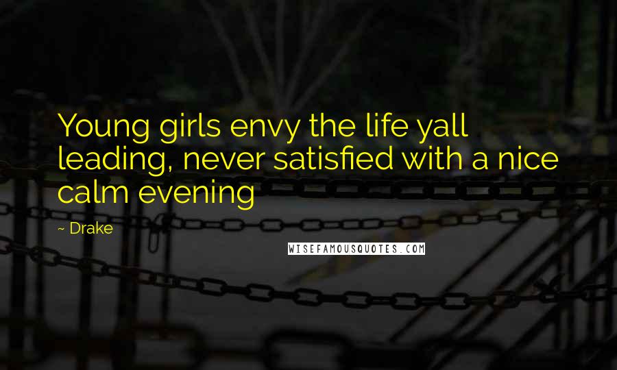 Drake Quotes: Young girls envy the life yall leading, never satisfied with a nice calm evening