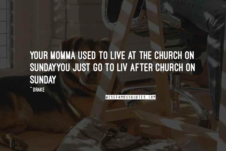 Drake Quotes: Your momma used to live at the church on SundayYou just go to LIV after church on Sunday