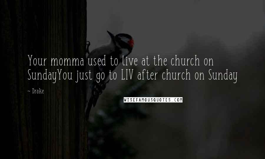 Drake Quotes: Your momma used to live at the church on SundayYou just go to LIV after church on Sunday