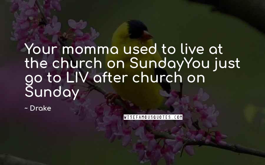 Drake Quotes: Your momma used to live at the church on SundayYou just go to LIV after church on Sunday