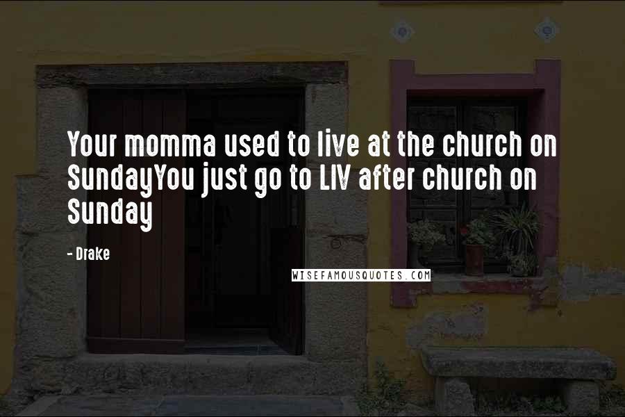 Drake Quotes: Your momma used to live at the church on SundayYou just go to LIV after church on Sunday