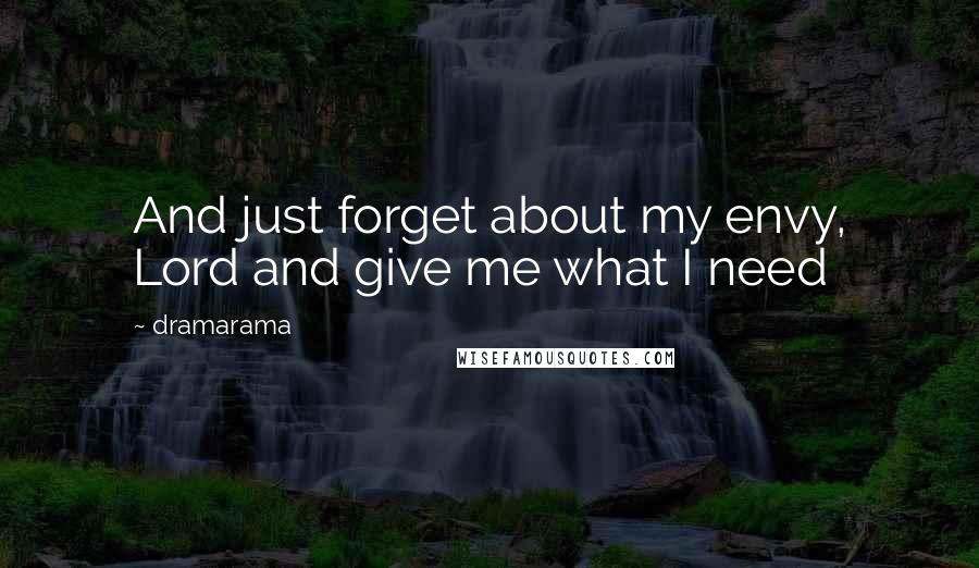 Dramarama Quotes: And just forget about my envy, Lord and give me what I need