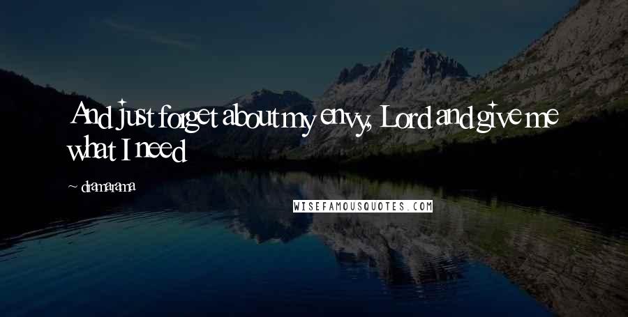 Dramarama Quotes: And just forget about my envy, Lord and give me what I need