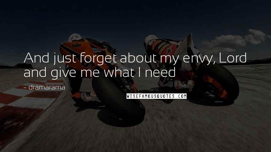 Dramarama Quotes: And just forget about my envy, Lord and give me what I need