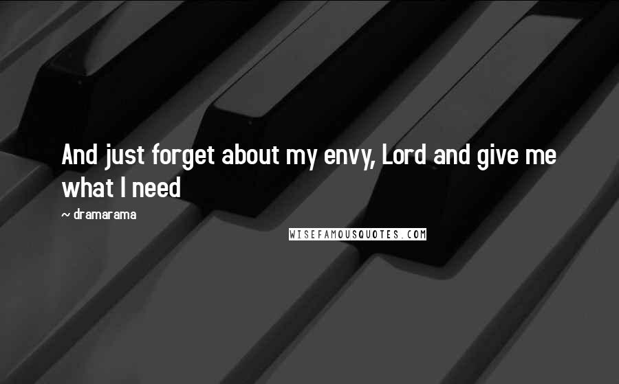 Dramarama Quotes: And just forget about my envy, Lord and give me what I need