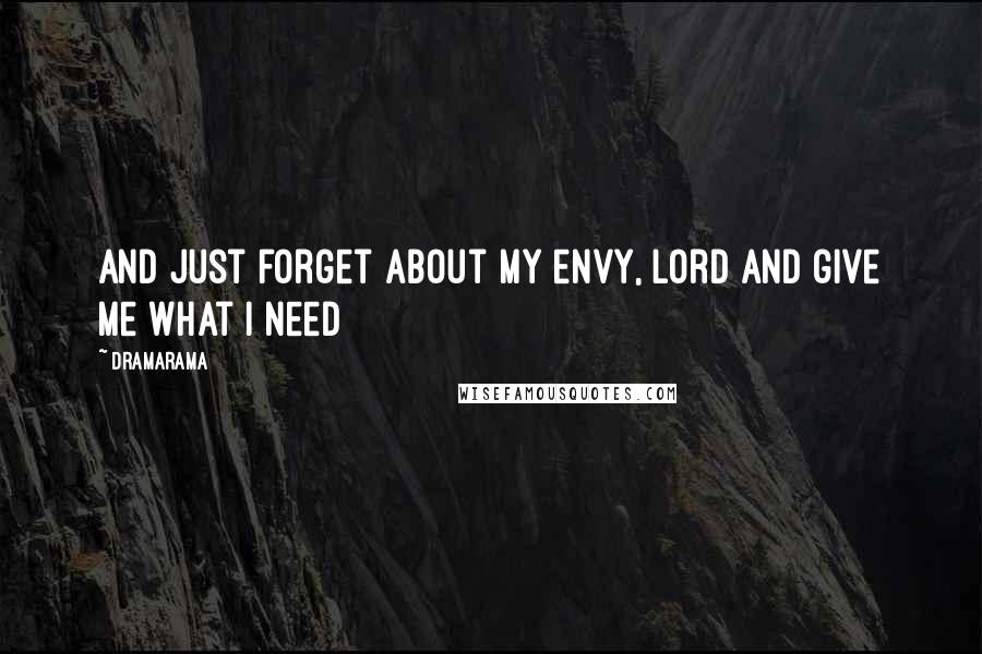 Dramarama Quotes: And just forget about my envy, Lord and give me what I need