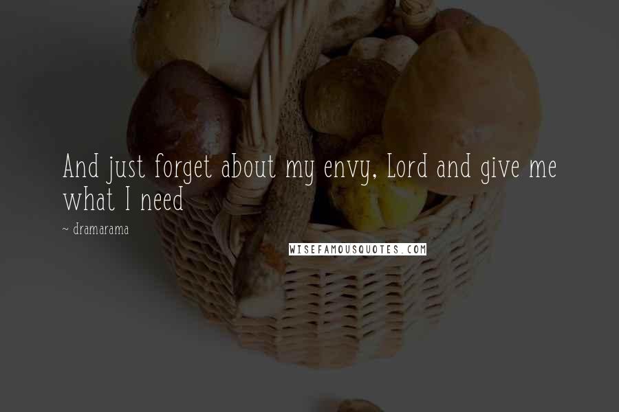 Dramarama Quotes: And just forget about my envy, Lord and give me what I need