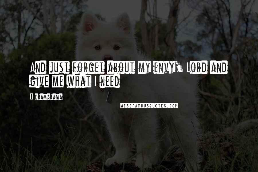 Dramarama Quotes: And just forget about my envy, Lord and give me what I need