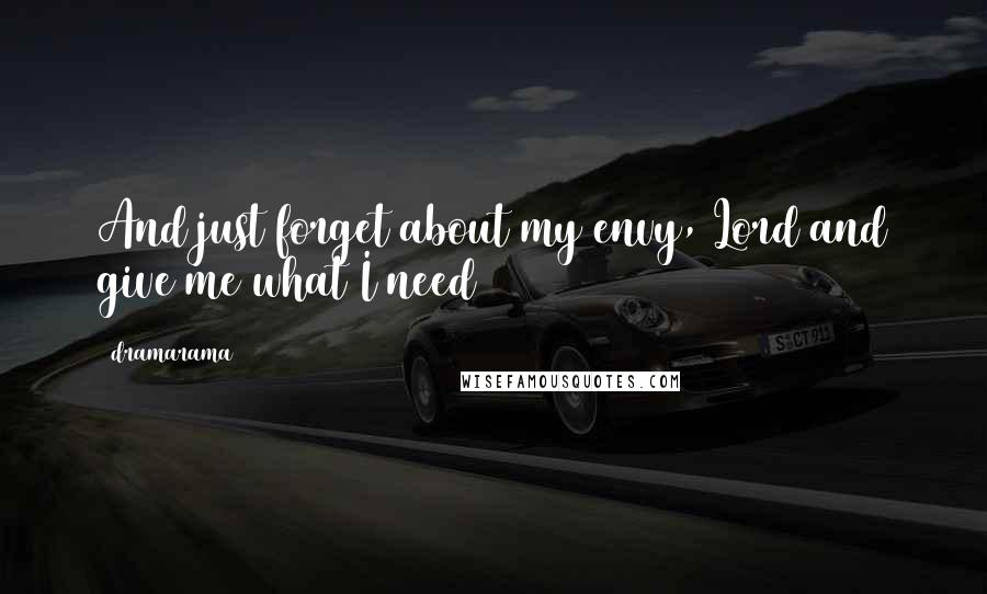 Dramarama Quotes: And just forget about my envy, Lord and give me what I need