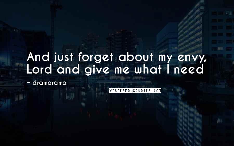 Dramarama Quotes: And just forget about my envy, Lord and give me what I need