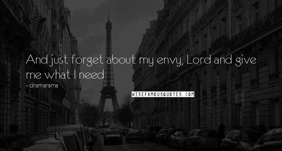 Dramarama Quotes: And just forget about my envy, Lord and give me what I need