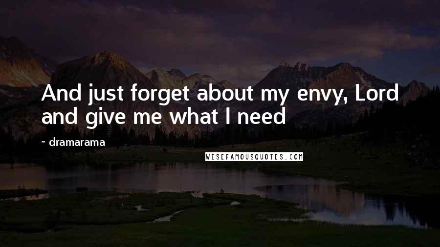 Dramarama Quotes: And just forget about my envy, Lord and give me what I need