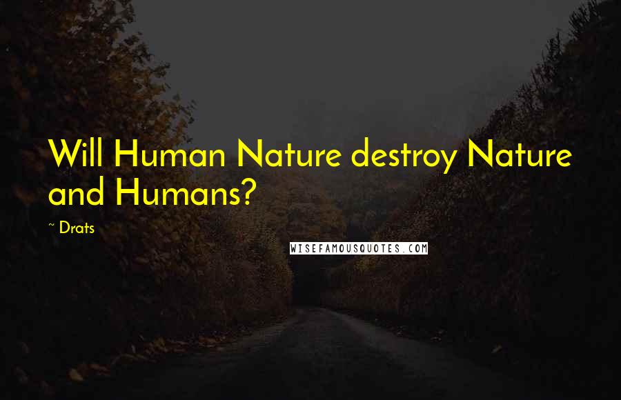 Drats Quotes: Will Human Nature destroy Nature and Humans?