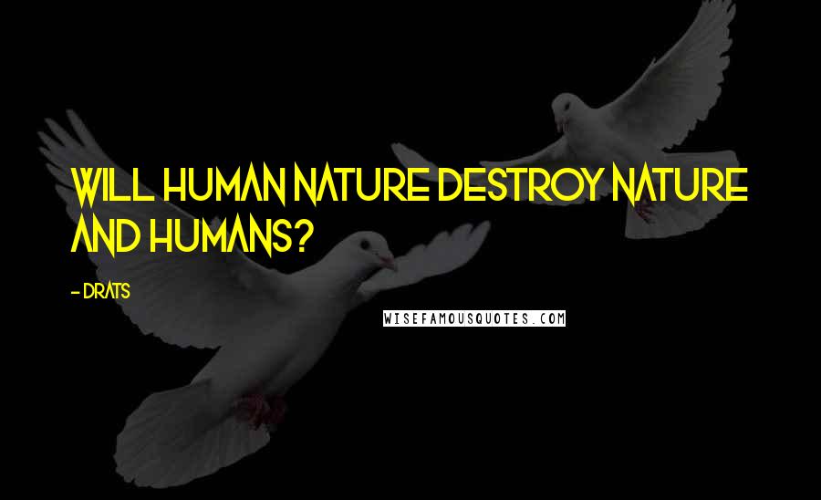 Drats Quotes: Will Human Nature destroy Nature and Humans?