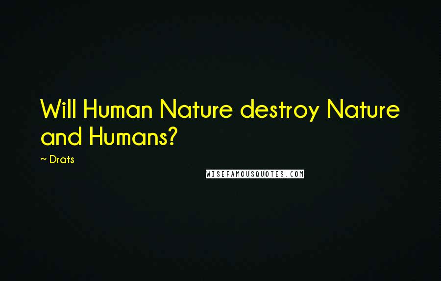 Drats Quotes: Will Human Nature destroy Nature and Humans?