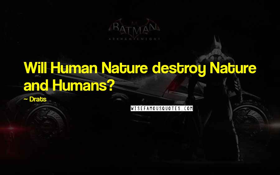 Drats Quotes: Will Human Nature destroy Nature and Humans?