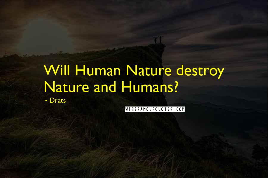 Drats Quotes: Will Human Nature destroy Nature and Humans?