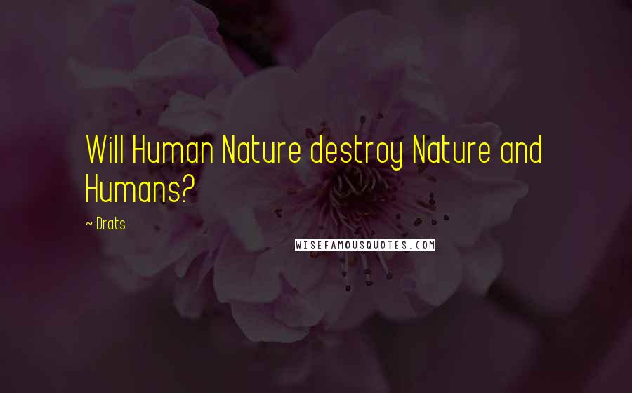 Drats Quotes: Will Human Nature destroy Nature and Humans?