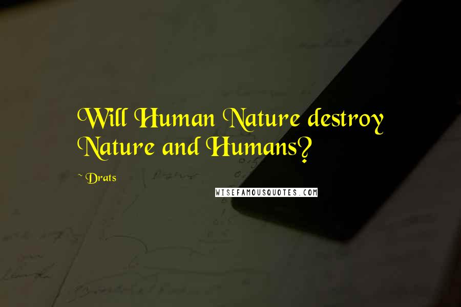 Drats Quotes: Will Human Nature destroy Nature and Humans?