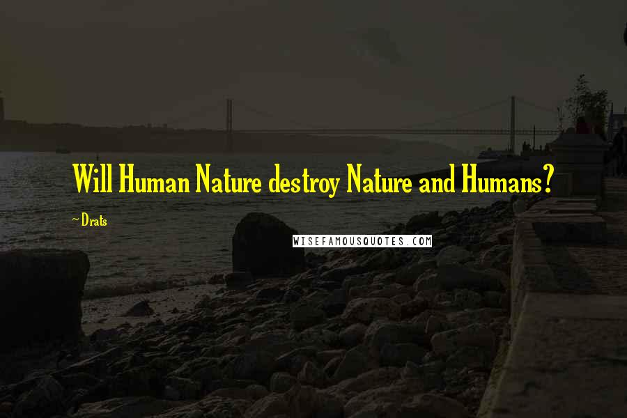 Drats Quotes: Will Human Nature destroy Nature and Humans?