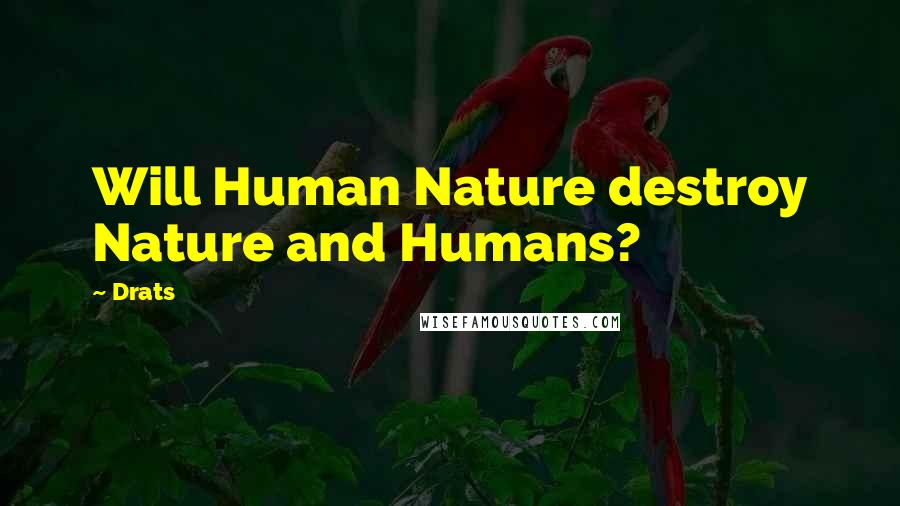 Drats Quotes: Will Human Nature destroy Nature and Humans?