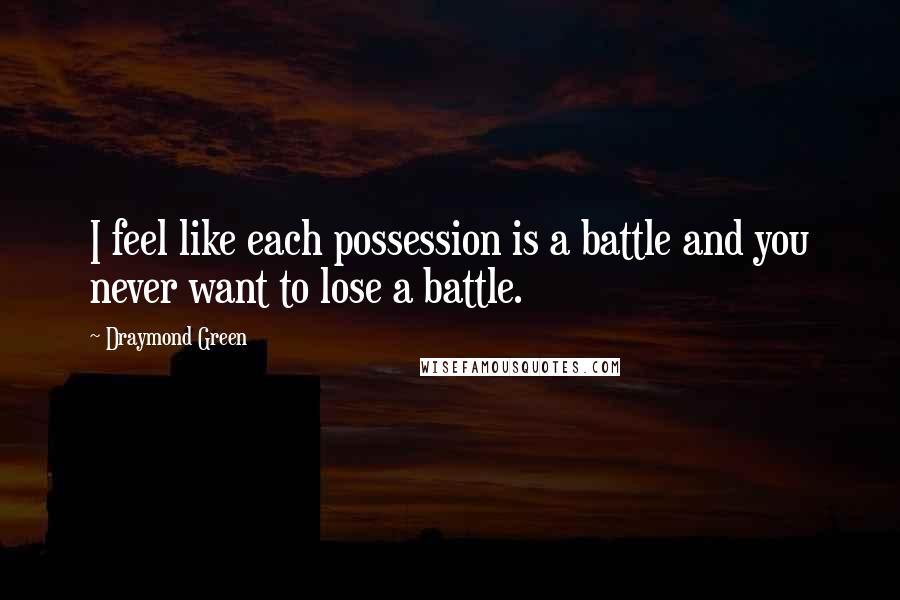Draymond Green Quotes: I feel like each possession is a battle and you never want to lose a battle.