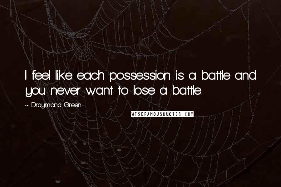 Draymond Green Quotes: I feel like each possession is a battle and you never want to lose a battle.