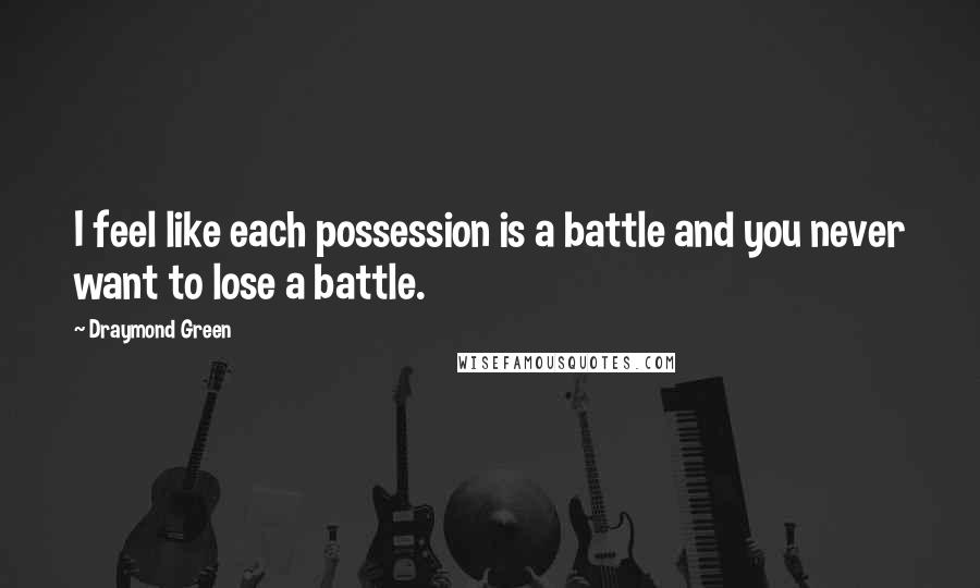 Draymond Green Quotes: I feel like each possession is a battle and you never want to lose a battle.