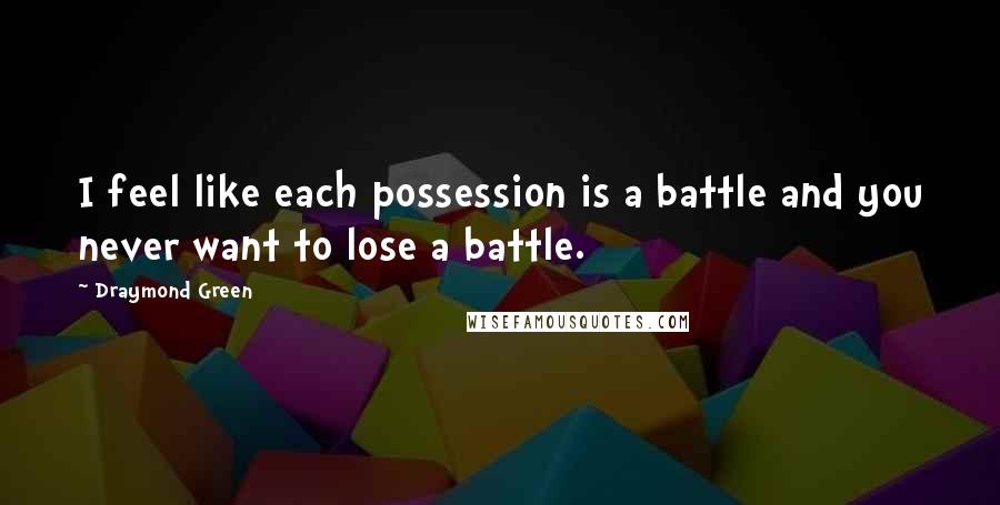 Draymond Green Quotes: I feel like each possession is a battle and you never want to lose a battle.