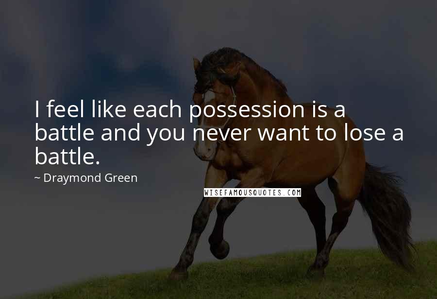 Draymond Green Quotes: I feel like each possession is a battle and you never want to lose a battle.