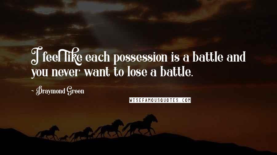 Draymond Green Quotes: I feel like each possession is a battle and you never want to lose a battle.