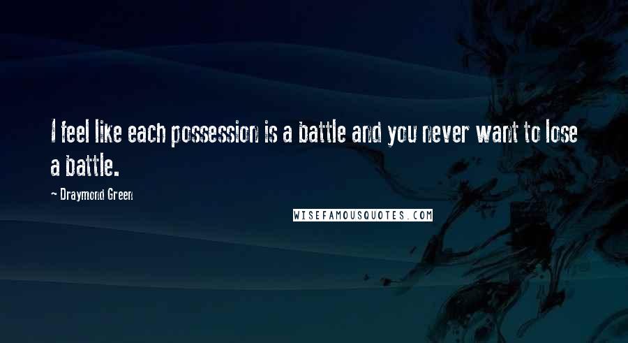Draymond Green Quotes: I feel like each possession is a battle and you never want to lose a battle.