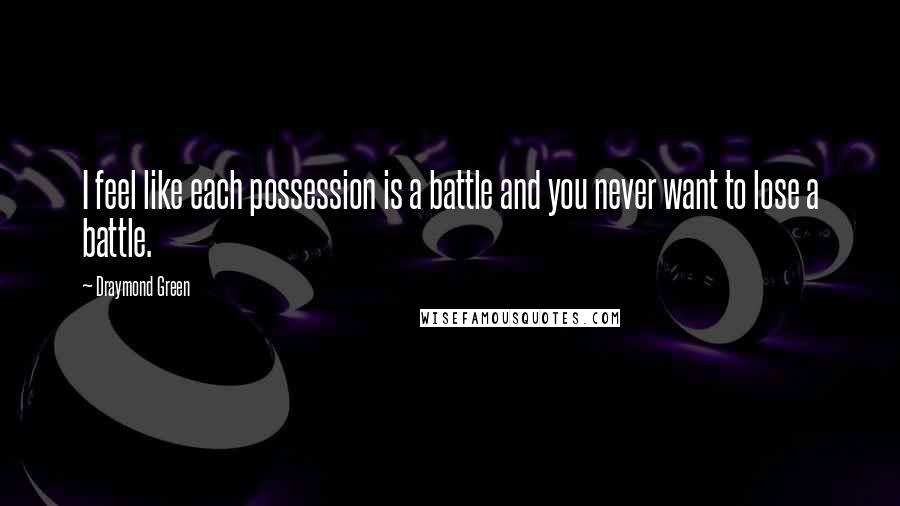 Draymond Green Quotes: I feel like each possession is a battle and you never want to lose a battle.