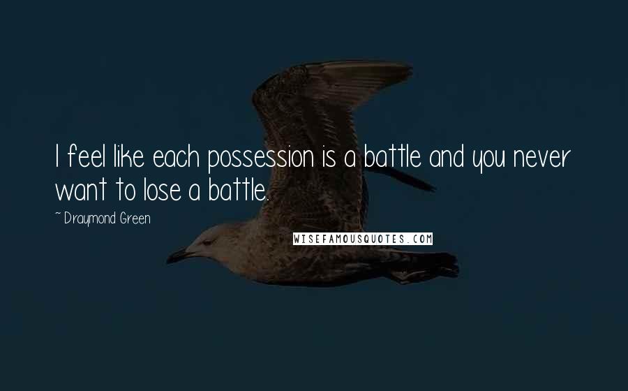 Draymond Green Quotes: I feel like each possession is a battle and you never want to lose a battle.