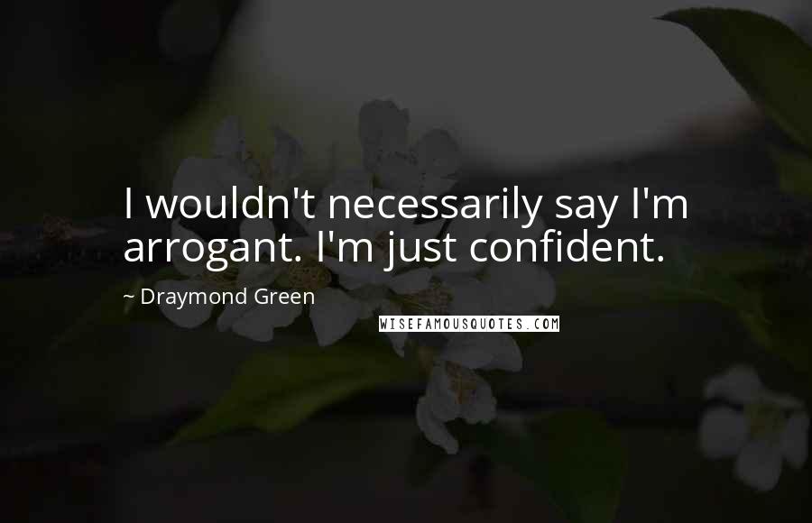 Draymond Green Quotes: I wouldn't necessarily say I'm arrogant. I'm just confident.