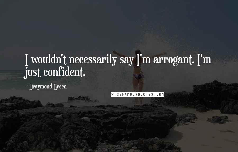 Draymond Green Quotes: I wouldn't necessarily say I'm arrogant. I'm just confident.