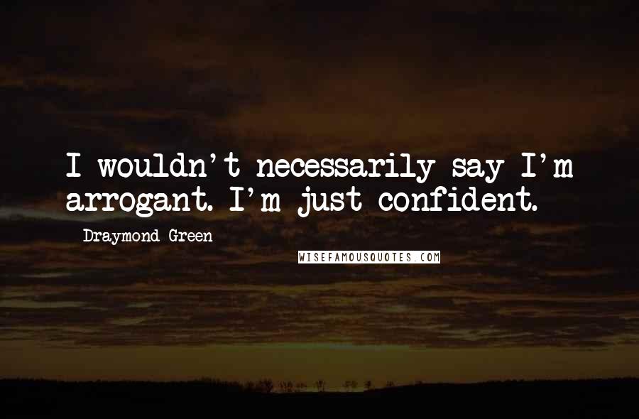 Draymond Green Quotes: I wouldn't necessarily say I'm arrogant. I'm just confident.